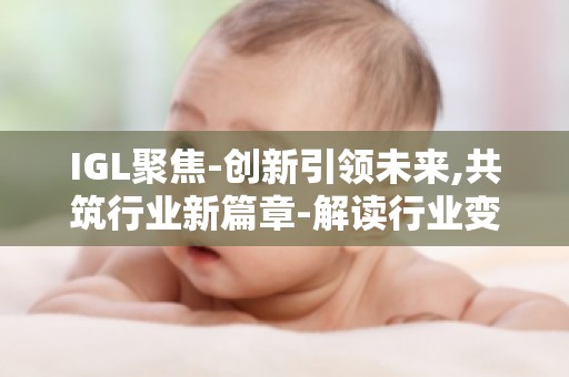 IGL聚焦-创新引领未来,共筑行业新篇章-解读行业变革方向