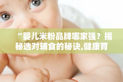 “婴儿米粉品牌哪家强？揭秘选对辅食的秘诀,健康育儿必看！”