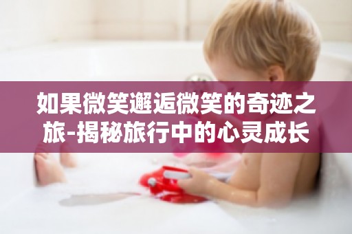 如果微笑邂逅微笑的奇迹之旅-揭秘旅行中的心灵成长之旅