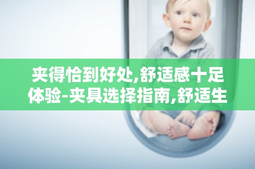 夹得恰到好处,舒适感十足体验-夹具选择指南,舒适生活从此开始