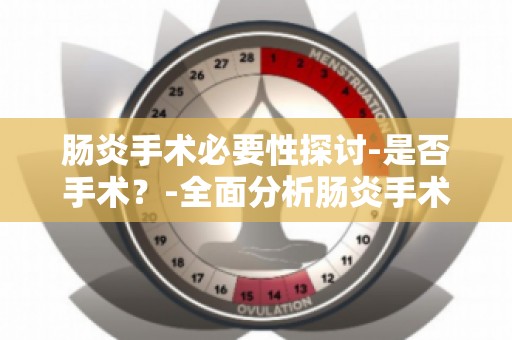 肠炎手术必要性探讨-是否手术？-全面分析肠炎手术的利弊