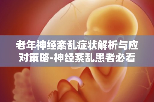 老年神经紊乱症状解析与应对策略-神经紊乱患者必看指南