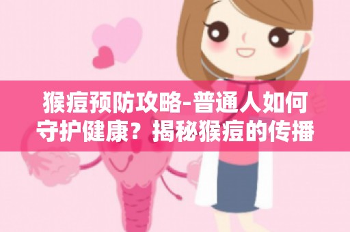 猴痘预防攻略-普通人如何守护健康？揭秘猴痘的传播途径与预防方法