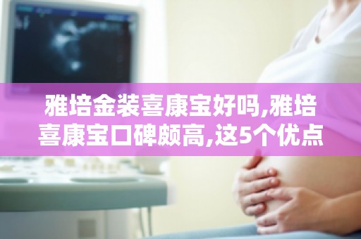 雅培金装喜康宝好吗,雅培喜康宝口碑颇高,这5个优点功不可没