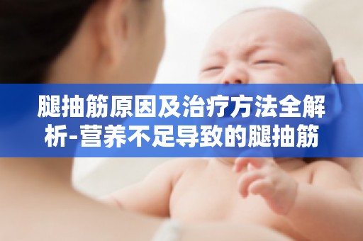 腿抽筋原因及治疗方法全解析-营养不足导致的腿抽筋,如何科学补充？