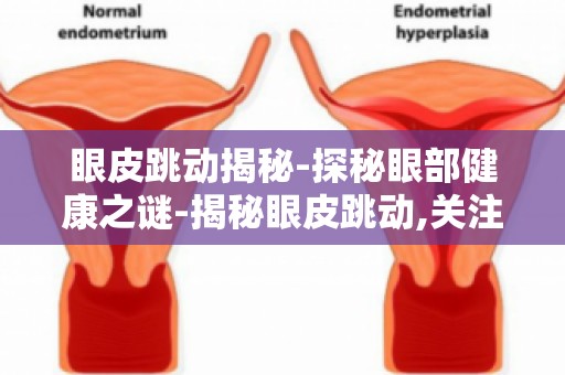 眼皮跳动揭秘-探秘眼部健康之谜-揭秘眼皮跳动,关注眼部健康问题