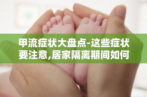 甲流症状大盘点-这些症状要注意,居家隔离期间如何进行症状监测？