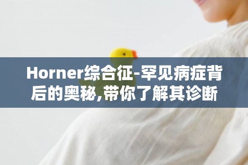 Horner综合征-罕见病症背后的奥秘,带你了解其诊断与预防