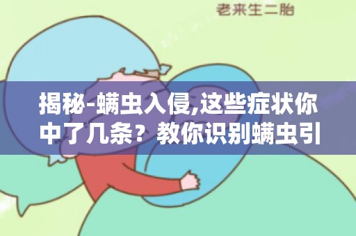 揭秘-螨虫入侵,这些症状你中了几条？教你识别螨虫引起的皮肤问题