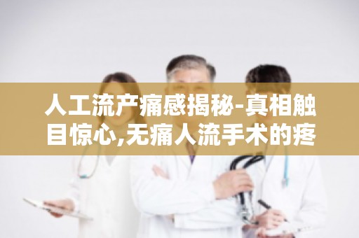 人工流产痛感揭秘-真相触目惊心,无痛人流手术的疼痛程度分析