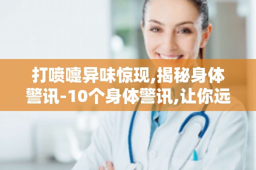 打喷嚏异味惊现,揭秘身体警讯-10个身体警讯,让你远离疾病困扰！