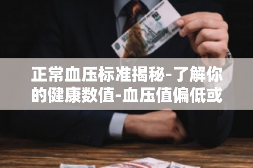 正常血压标准揭秘-了解你的健康数值-血压值偏低或偏高都有哪些危害？