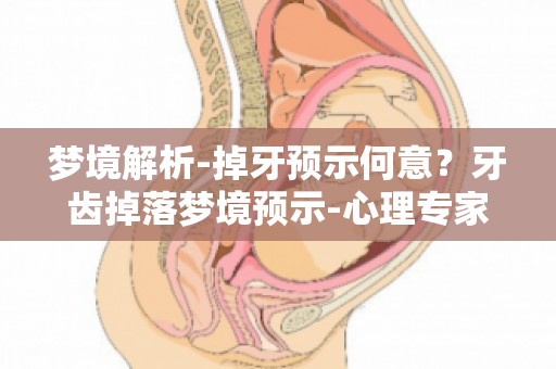 梦境解析-掉牙预示何意？牙齿掉落梦境预示-心理专家深度剖析其含义