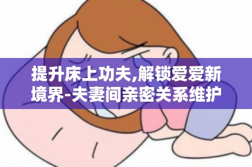 提升床上功夫,解锁爱爱新境界-夫妻间亲密关系维护的必备技巧