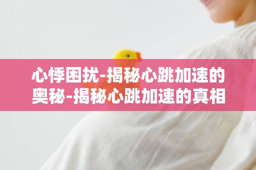 心悸困扰-揭秘心跳加速的奥秘-揭秘心跳加速的真相,助你安心生活