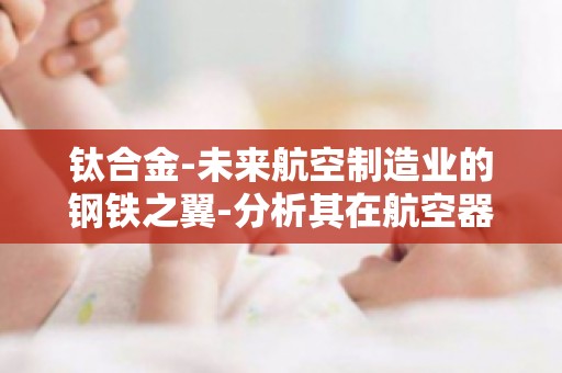 钛合金-未来航空制造业的钢铁之翼-分析其在航空器制造中的成本效益