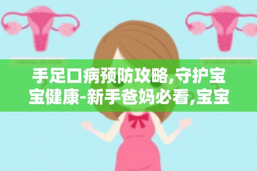 手足口病预防攻略,守护宝宝健康-新手爸妈必看,宝宝健康宝典