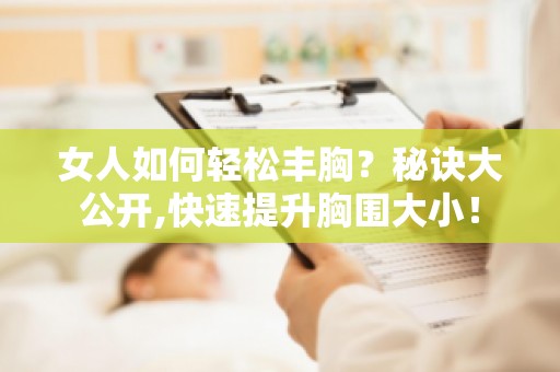 女人如何轻松丰胸？秘诀大公开,快速提升胸围大小！