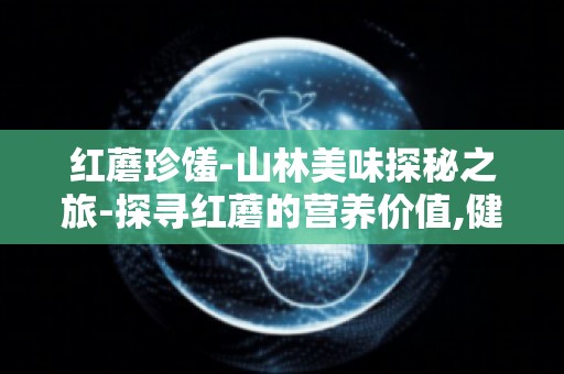 红蘑珍馐-山林美味探秘之旅-探寻红蘑的营养价值,健康饮食新选择