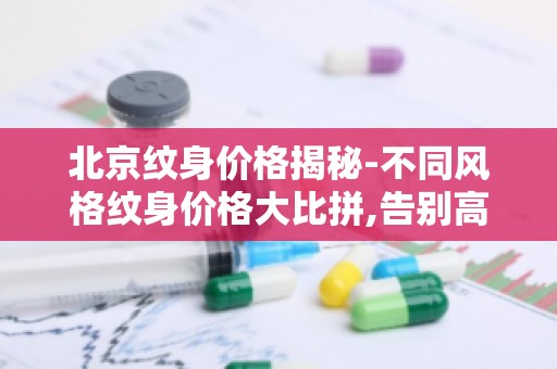 北京纹身价格揭秘-不同风格纹身价格大比拼,告别高价纹身陷阱