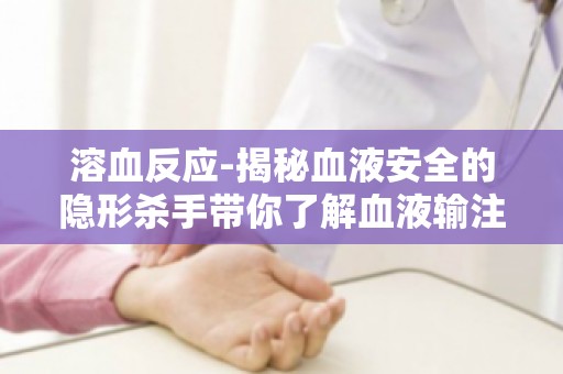溶血反应-揭秘血液安全的隐形杀手带你了解血液输注风险