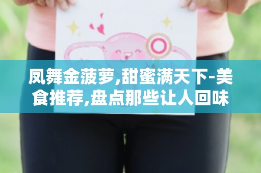 凤舞金菠萝,甜蜜满天下-美食推荐,盘点那些让人回味无穷的甜蜜小吃