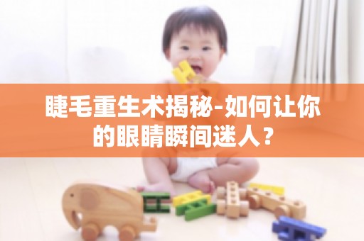 睫毛重生术揭秘-如何让你的眼睛瞬间迷人？