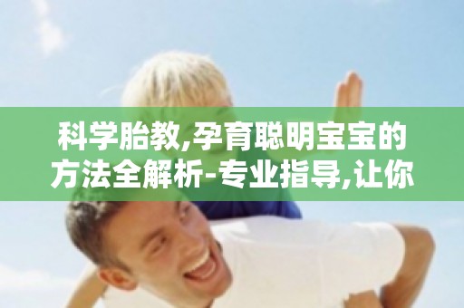 科学胎教,孕育聪明宝宝的方法全解析-专业指导,让你的宝宝更聪明