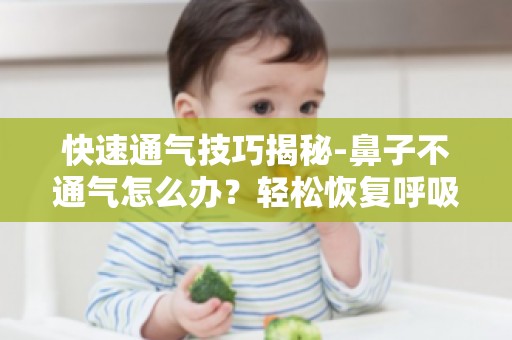 快速通气技巧揭秘-鼻子不通气怎么办？轻松恢复呼吸顺畅！