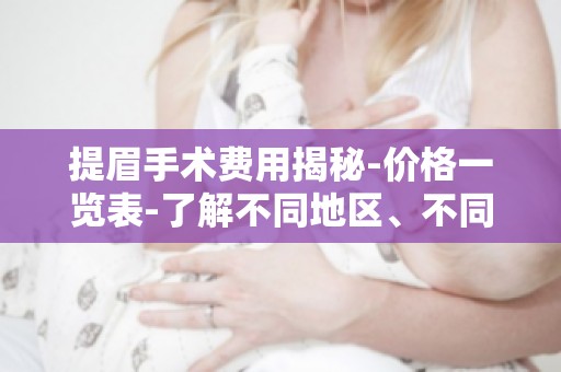 提眉手术费用揭秘-价格一览表-了解不同地区、不同医生的费用差异