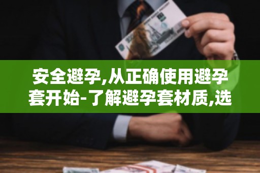 安全避孕,从正确使用避孕套开始-了解避孕套材质,选择适合自己的产品