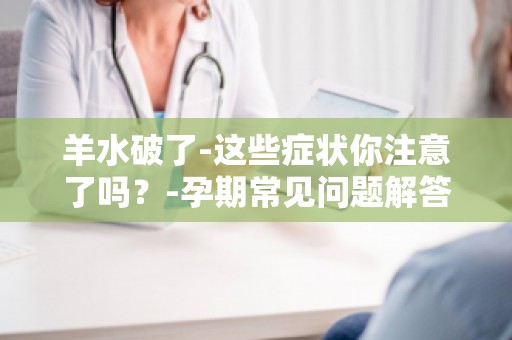 羊水破了-这些症状你注意了吗？-孕期常见问题解答,羊水破裂的识别与应对