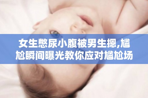 女生憋尿小腹被男生摁,尴尬瞬间曝光教你应对尴尬场合的技巧！