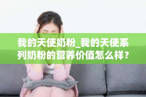 我的天使奶粉_我的天使系列奶粉的营养价值怎么样？