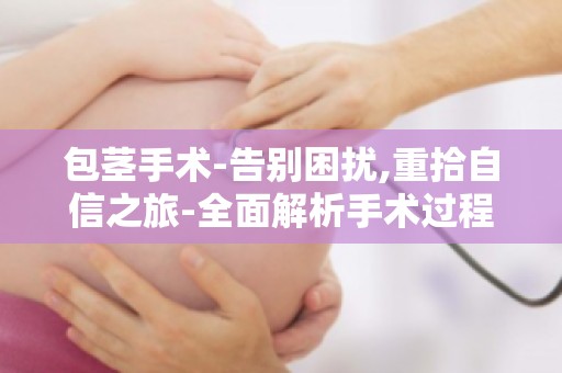 包茎手术-告别困扰,重拾自信之旅-全面解析手术过程及注意事项