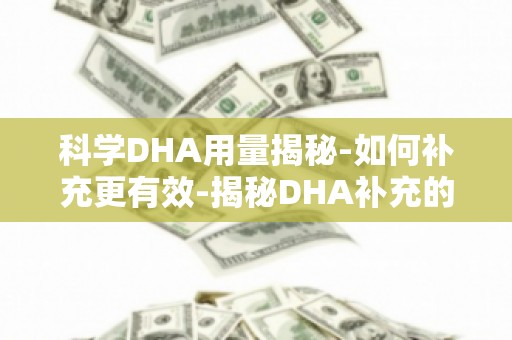 科学DHA用量揭秘-如何补充更有效-揭秘DHA补充的最佳方案