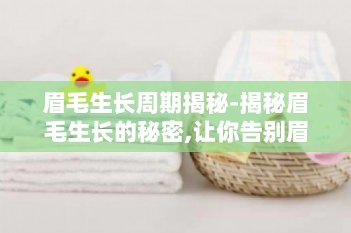 眉毛生长周期揭秘-揭秘眉毛生长的秘密,让你告别眉型困扰