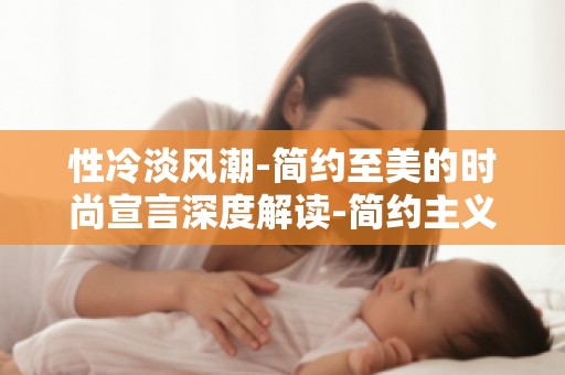 性冷淡风潮-简约至美的时尚宣言深度解读-简约主义如何引领时尚潮流？