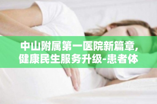 中山附属第一医院新篇章,健康民生服务升级-患者体验与满意度提升策略