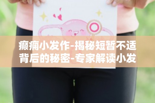 癫痫小发作-揭秘短暂不适背后的秘密-专家解读小发作的病因与诊断方法