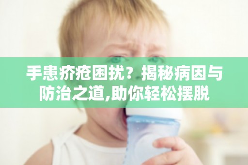手患疥疮困扰？揭秘病因与防治之道,助你轻松摆脱
