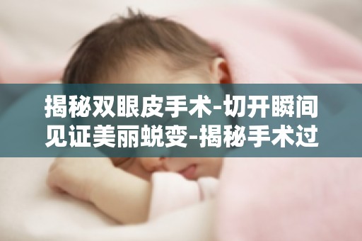 揭秘双眼皮手术-切开瞬间见证美丽蜕变-揭秘手术过程与恢复期