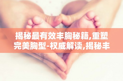 揭秘最有效丰胸秘籍,重塑完美胸型-权威解读,揭秘丰胸秘诀！