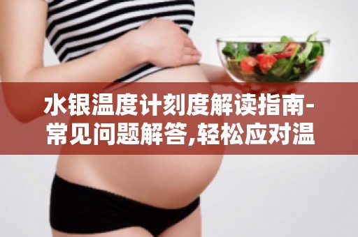 水银温度计刻度解读指南-常见问题解答,轻松应对温度计读数难题