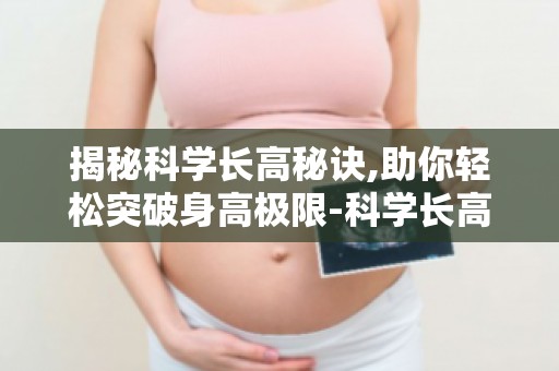 揭秘科学长高秘诀,助你轻松突破身高极限-科学长高,助你轻松突破身高瓶颈