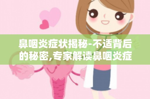 鼻咽炎症状揭秘-不适背后的秘密,专家解读鼻咽炎症状,助你轻松应对