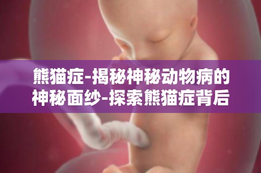 熊猫症-揭秘神秘动物病的神秘面纱-探索熊猫症背后的科学奥秘