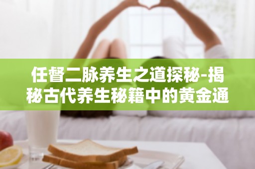 任督二脉养生之道探秘-揭秘古代养生秘籍中的黄金通道