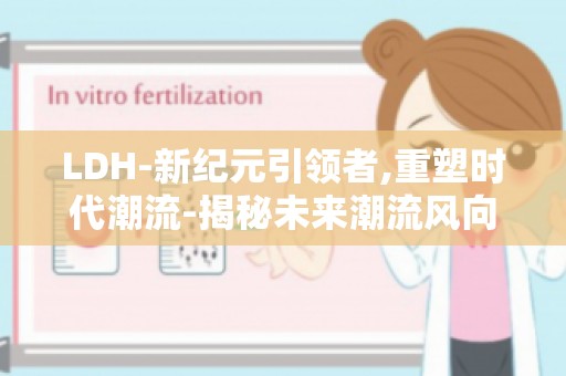 LDH-新纪元引领者,重塑时代潮流-揭秘未来潮流风向标