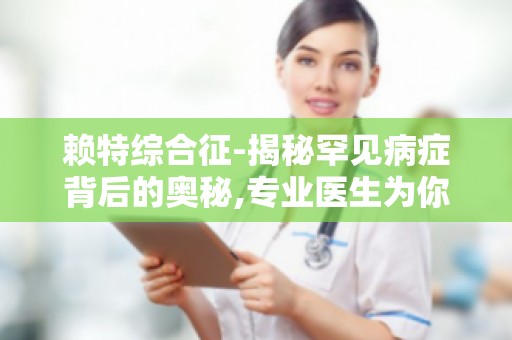 赖特综合征-揭秘罕见病症背后的奥秘,专业医生为你解答疑问